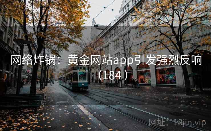 网络炸锅:黄金网站app引发强烈反响(184 )