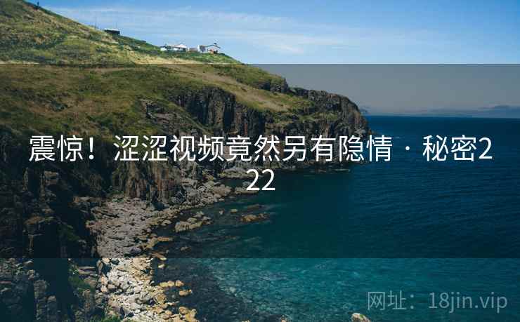 震惊!涩涩视频竟然另有隐情 · 秘密222
