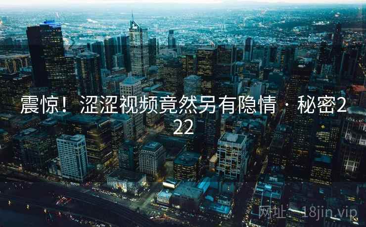 震惊!涩涩视频竟然另有隐情 · 秘密222