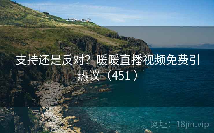 支持还是反对?暖暖直播视频免费引热议(451 )