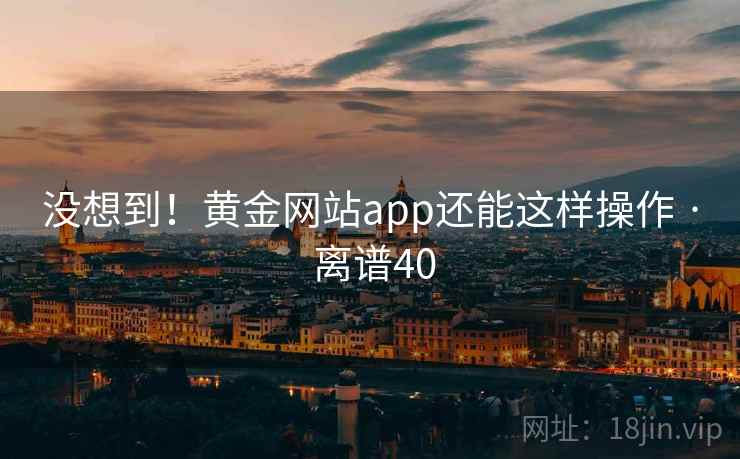 没想到!黄金网站app还能这样操作 · 离谱40