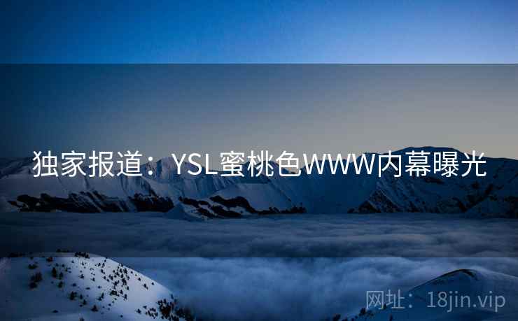独家报道:YSL蜜桃色WWW内幕曝光