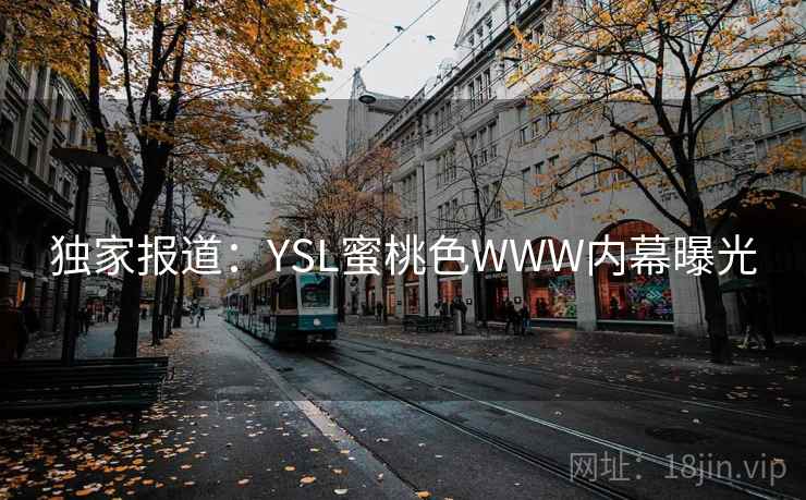 独家报道:YSL蜜桃色WWW内幕曝光