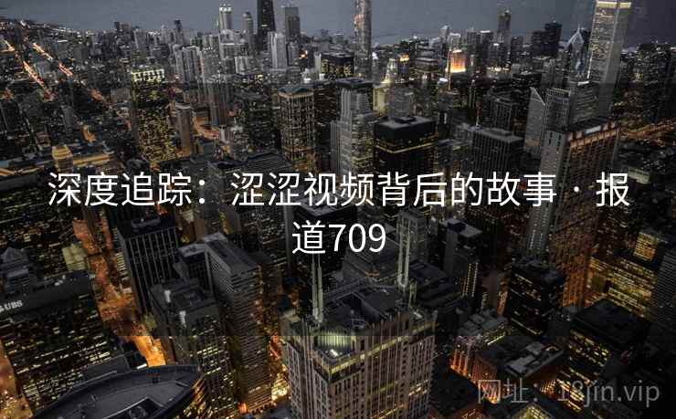 深度追踪:涩涩视频背后的故事 · 报道709
