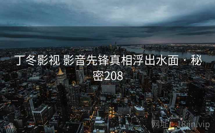 丁冬影视 影音先锋真相浮出水面 · 秘密208