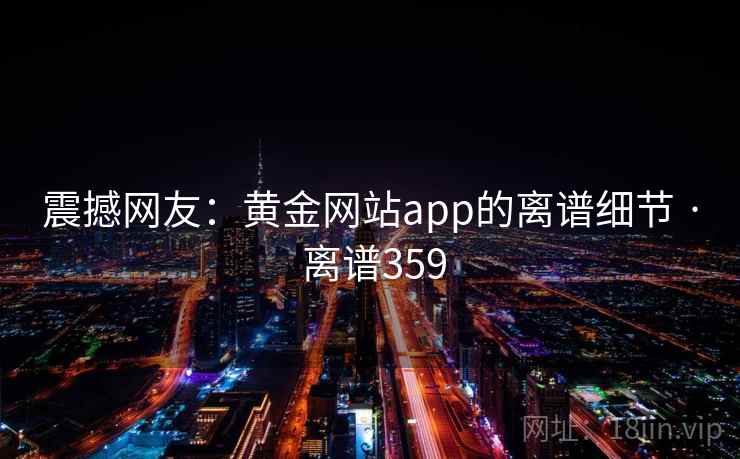震撼网友:黄金网站app的离谱细节 · 离谱359