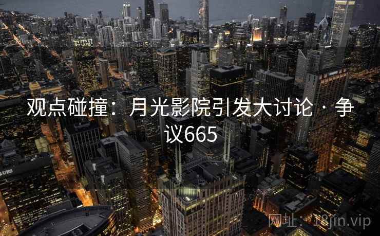 观点碰撞:月光影院引发大讨论 · 争议665