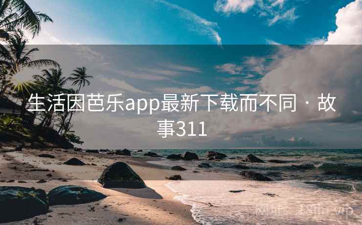 生活因芭乐app最新下载而不同 · 故事311  第1张