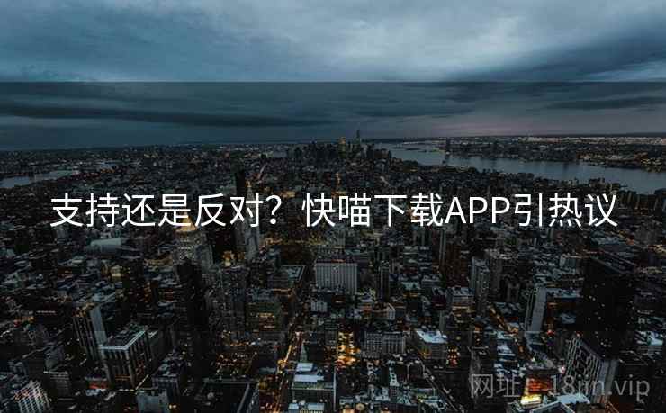 支持还是反对？快喵下载APP引热议