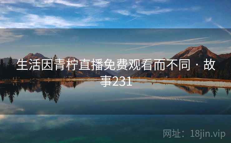 生活因青柠直播免费观看而不同 · 故事231