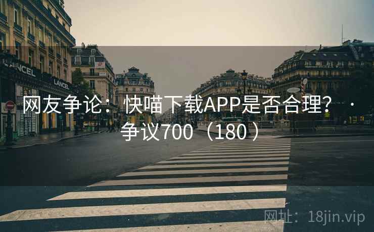 网友争论：快喵下载APP是否合理？ · 争议700（180 ）
