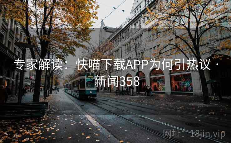 专家解读:快喵下载APP为何引热议 · 新闻358