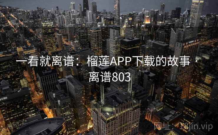 一看就离谱:榴莲APP下载的故事 · 离谱803