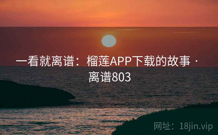 一看就离谱:榴莲APP下载的故事 · 离谱803