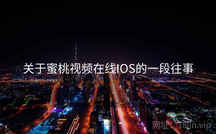 关于蜜桃视频在线IOS的一段往事