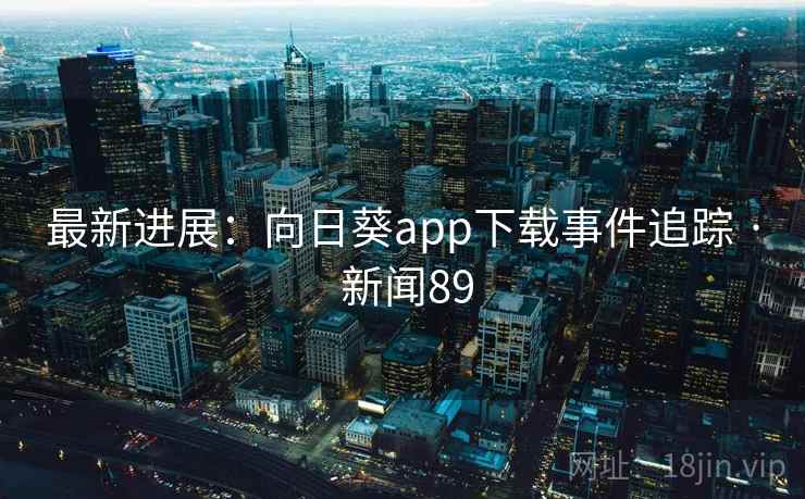 最新进展:向日葵app下载事件追踪 · 新闻89