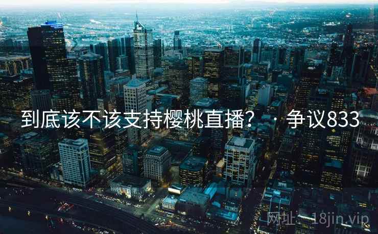 到底该不该支持樱桃直播? · 争议833