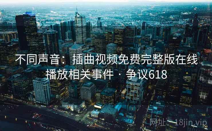 不同声音:插曲视频免费完整版在线播放相关事件 · 争议618 第2张 不同声音:插曲视频免费完整版在线播放相关事件 · 争议618 第2张