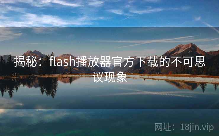 揭秘:flash播放器官方下载的不可思议现象
