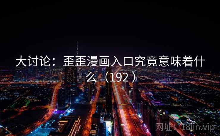 大讨论：歪歪漫画入口究竟意味着什么（192 ）