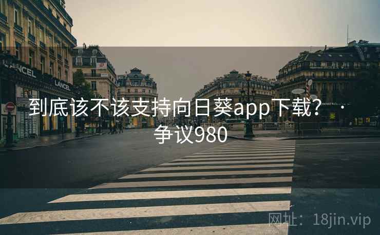 到底该不该支持向日葵app下载? · 争议980