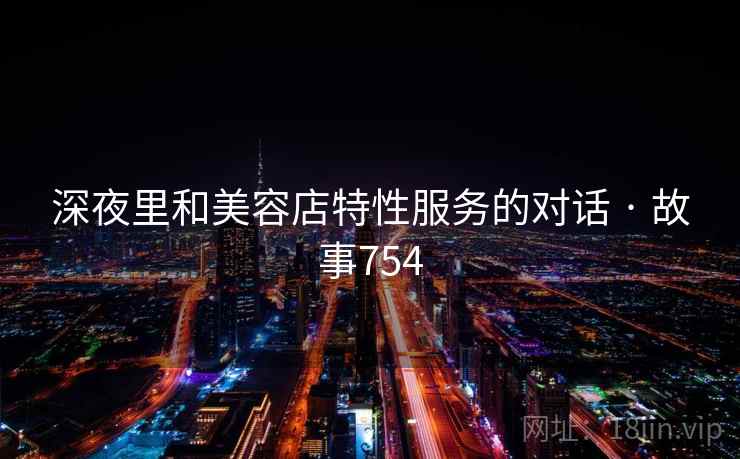 深夜里和美容店特性服务的对话 · 故事754