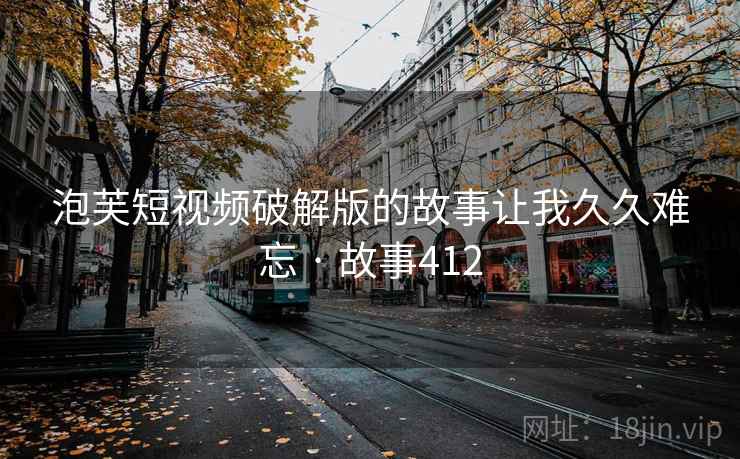 泡芙短视频破解版的故事让我久久难忘 · 故事412